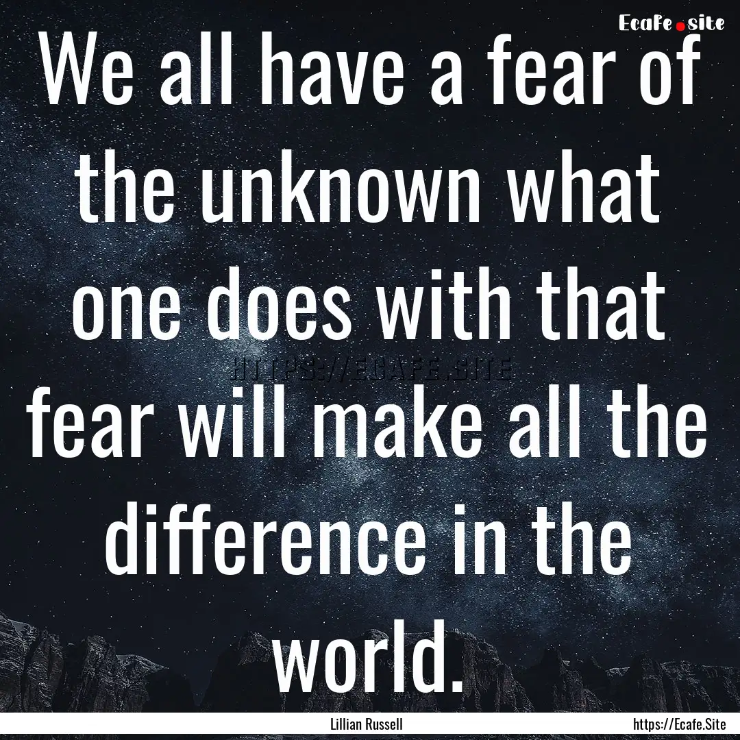 We all have a fear of the unknown what one.... : Quote by Lillian Russell