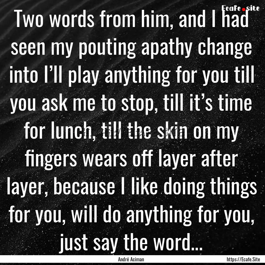 Two words from him, and I had seen my pouting.... : Quote by André Aciman