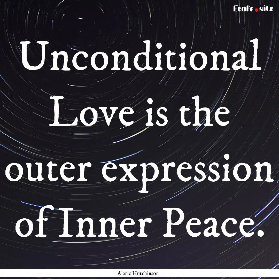 Unconditional Love is the outer expression.... : Quote by Alaric Hutchinson