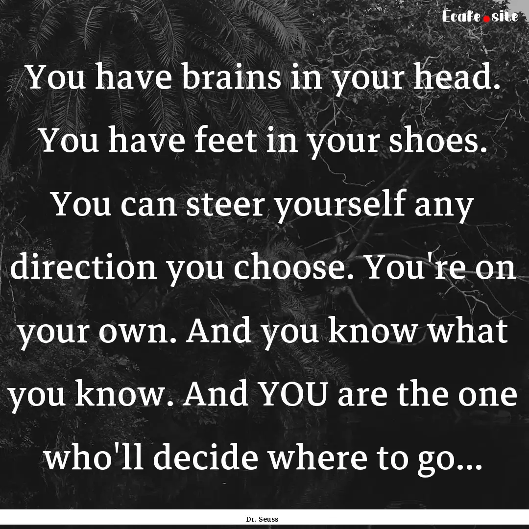 You have brains in your head. You have feet.... : Quote by Dr. Seuss