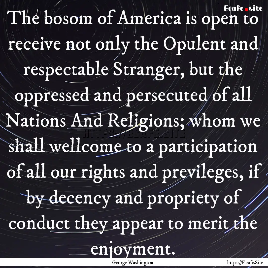 The bosom of America is open to receive not.... : Quote by George Washington