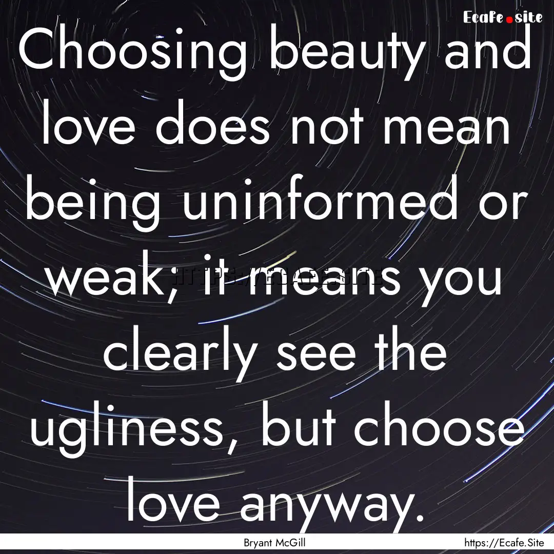 Choosing beauty and love does not mean being.... : Quote by Bryant McGill