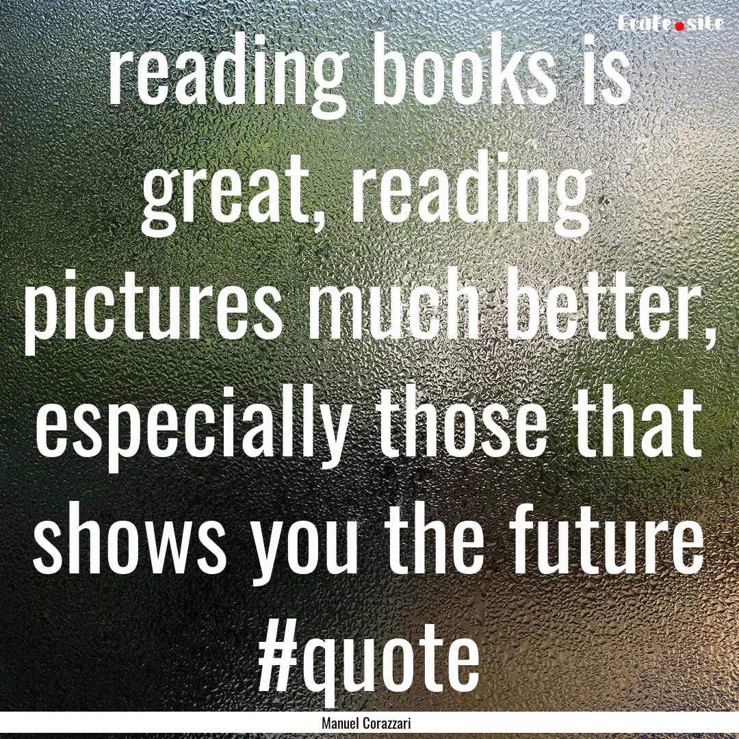 reading books is great, reading pictures.... : Quote by Manuel Corazzari