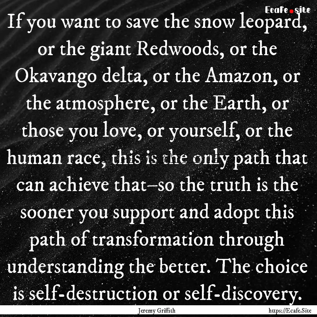 If you want to save the snow leopard, or.... : Quote by Jeremy Griffith