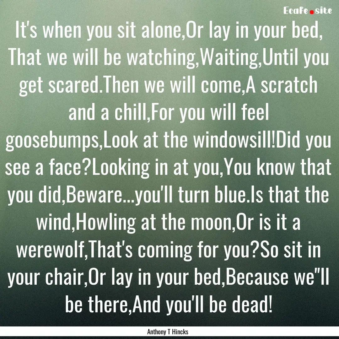 It's when you sit alone,Or lay in your bed,.... : Quote by Anthony T Hincks