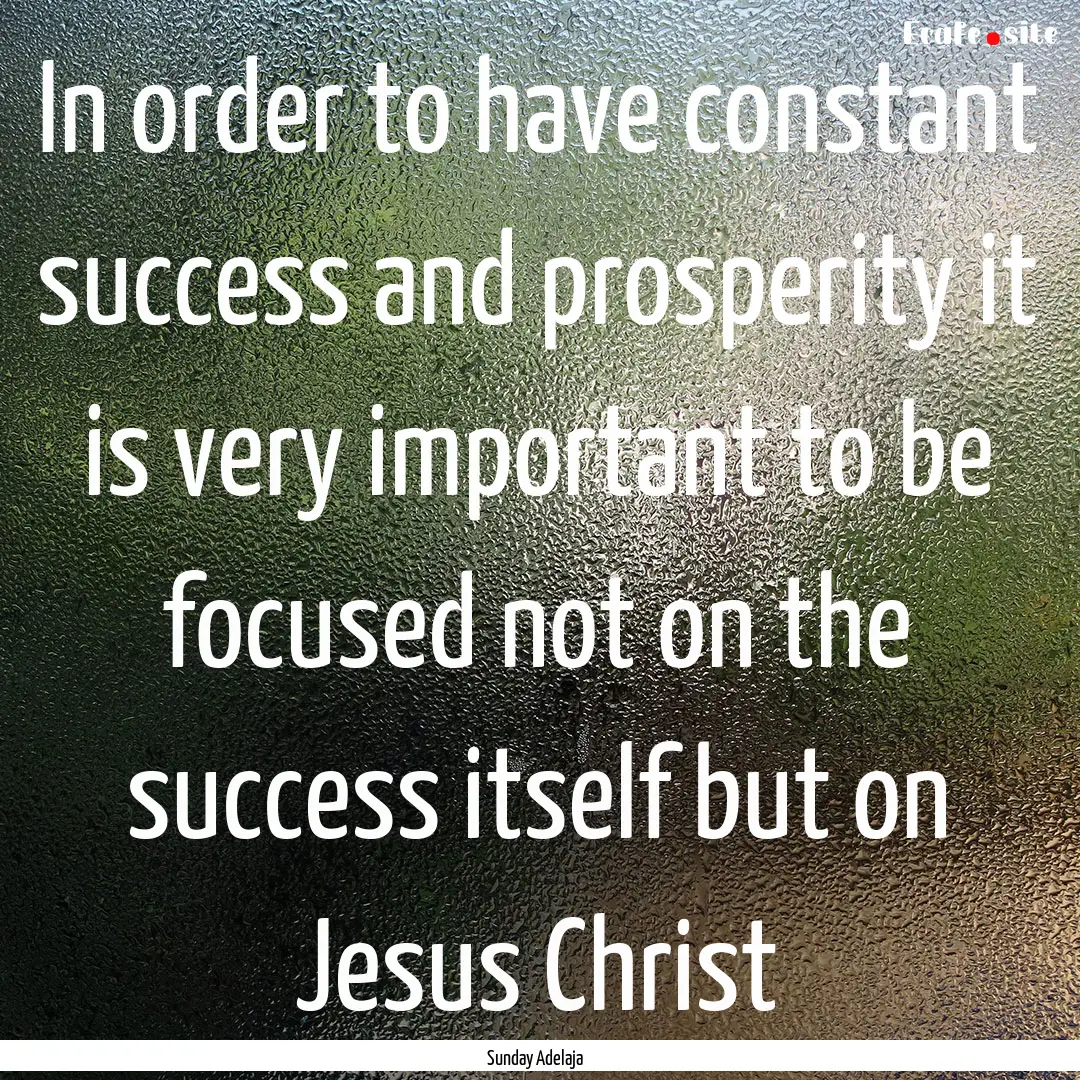 In order to have constant success and prosperity.... : Quote by Sunday Adelaja