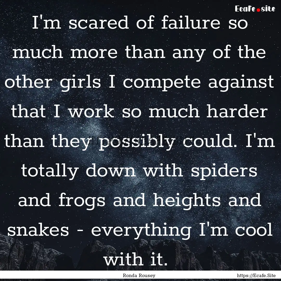 I'm scared of failure so much more than any.... : Quote by Ronda Rousey