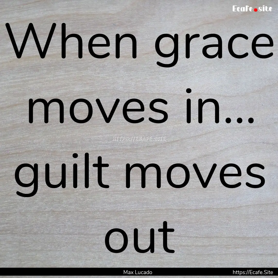 When grace moves in... guilt moves out : Quote by Max Lucado