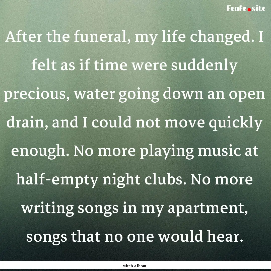 After the funeral, my life changed. I felt.... : Quote by Mitch Albom