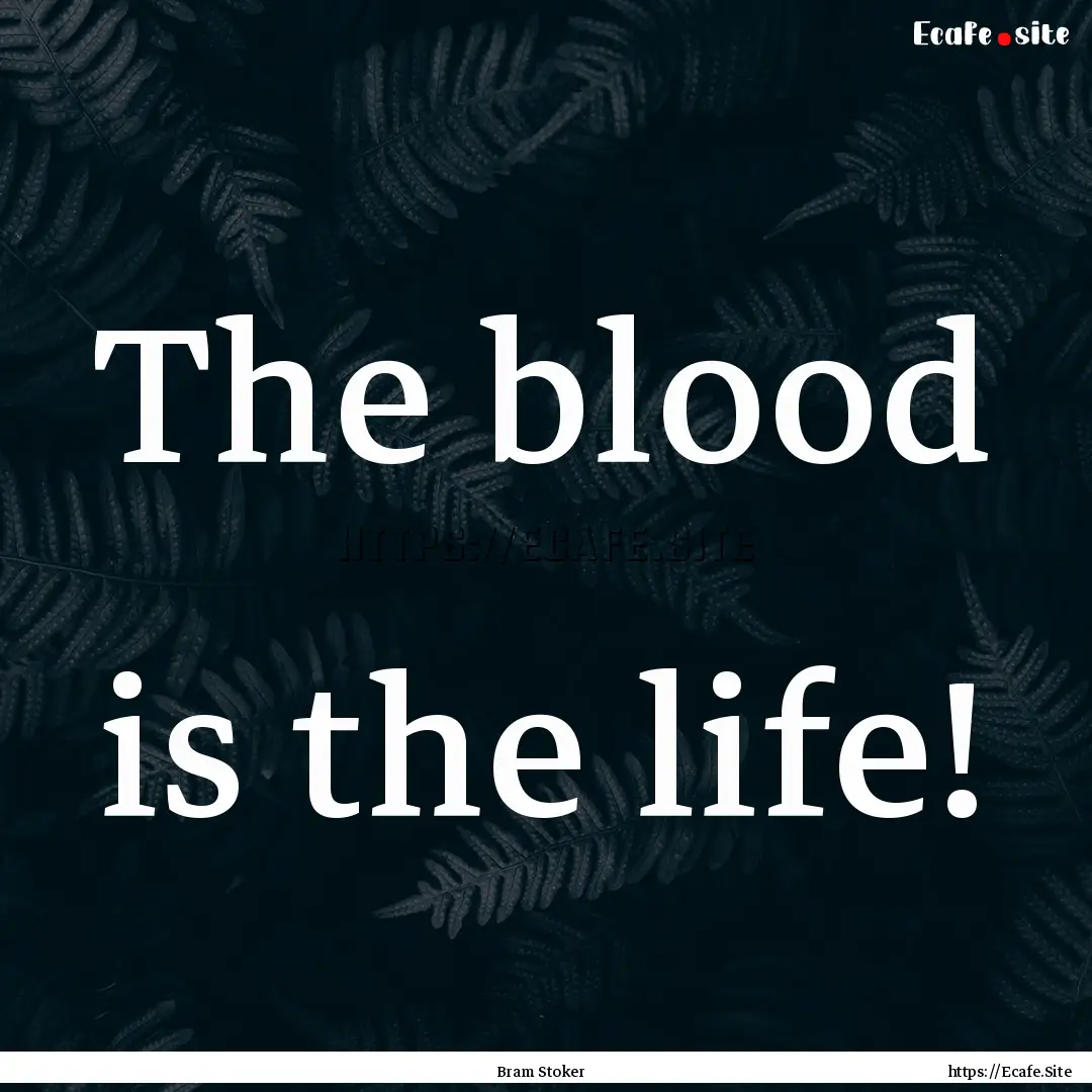 The blood is the life! : Quote by Bram Stoker