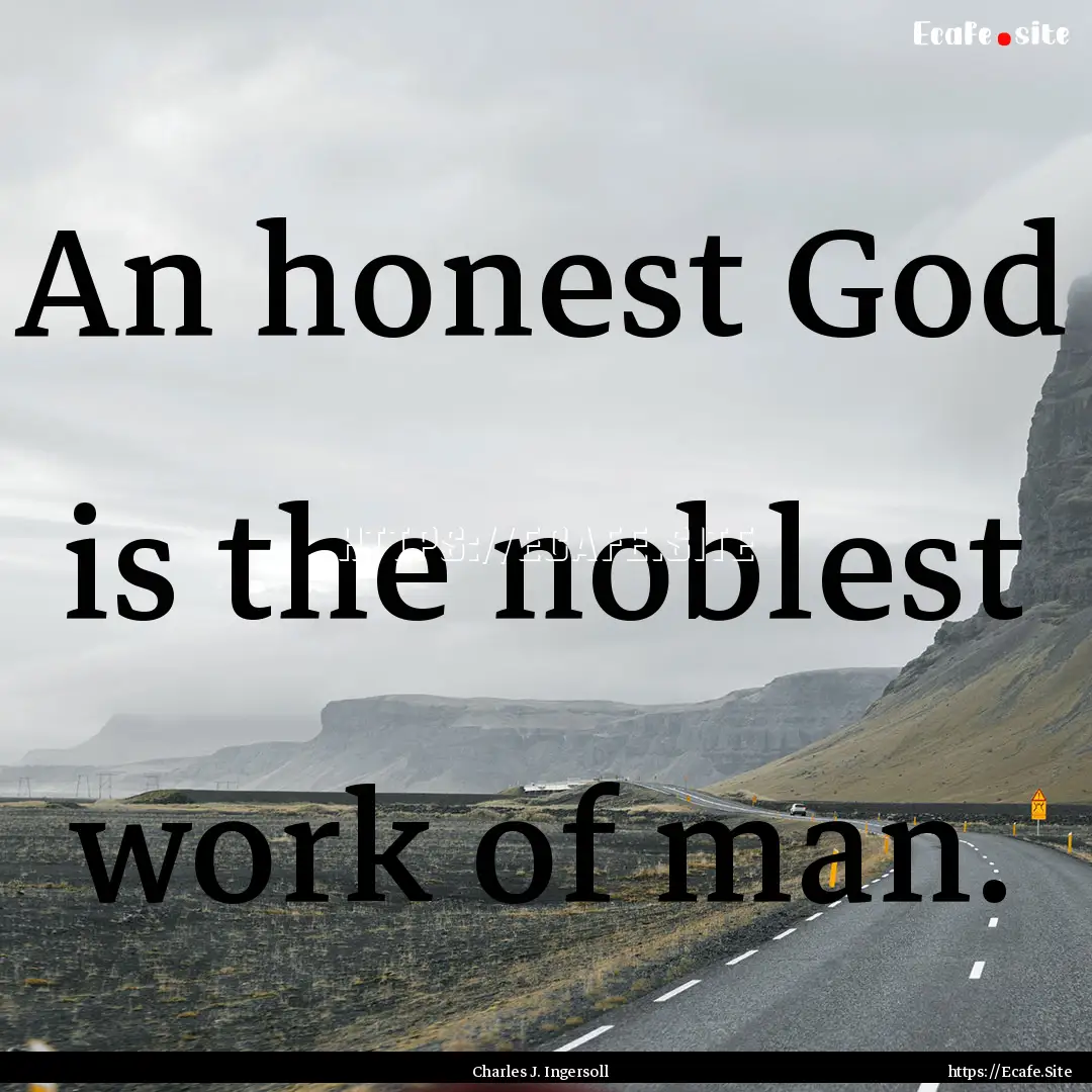 An honest God is the noblest work of man..... : Quote by Charles J. Ingersoll