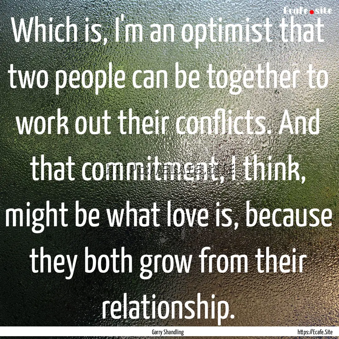 Which is, I'm an optimist that two people.... : Quote by Garry Shandling