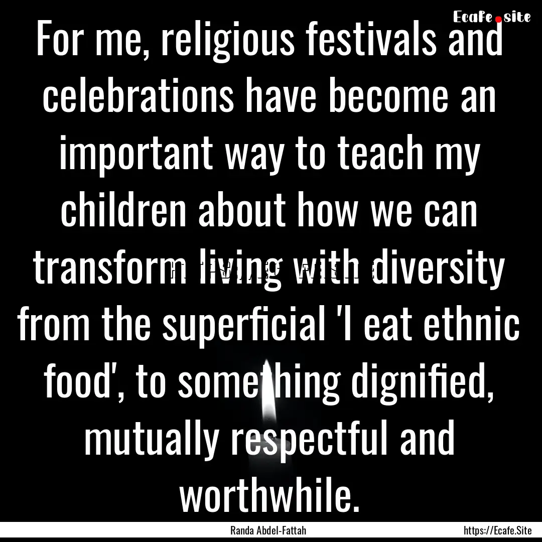 For me, religious festivals and celebrations.... : Quote by Randa Abdel-Fattah