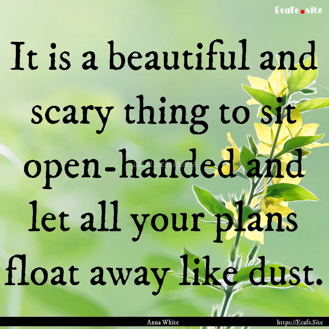 It is a beautiful and scary thing to sit.... : Quote by Anna White