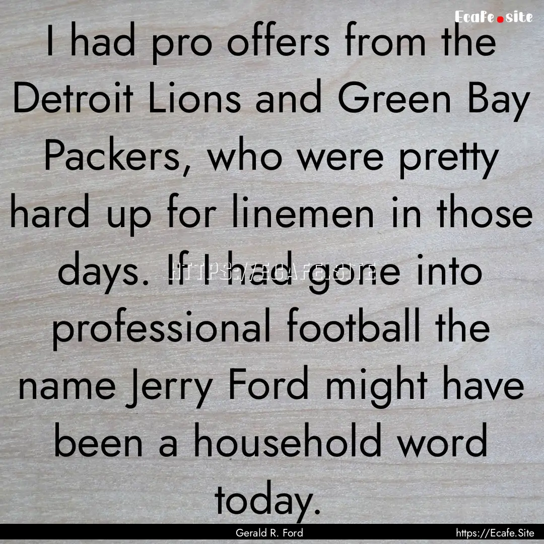 I had pro offers from the Detroit Lions and.... : Quote by Gerald R. Ford