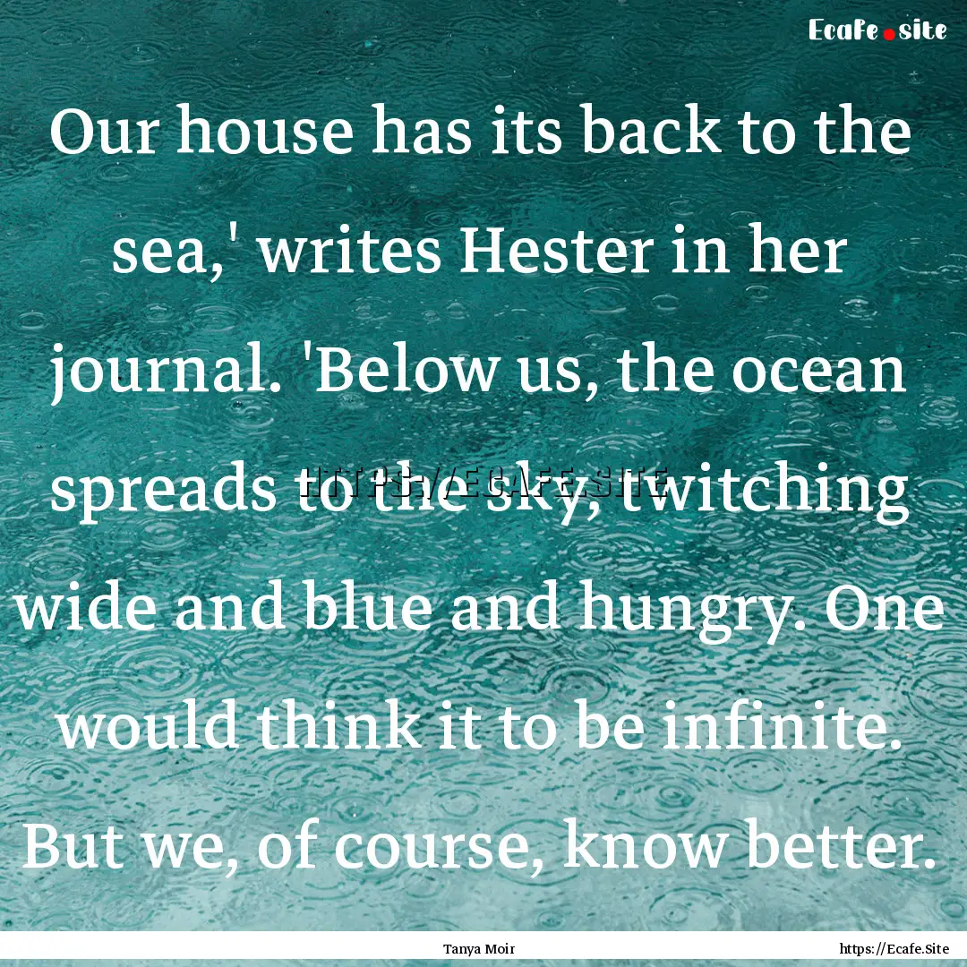 Our house has its back to the sea,' writes.... : Quote by Tanya Moir