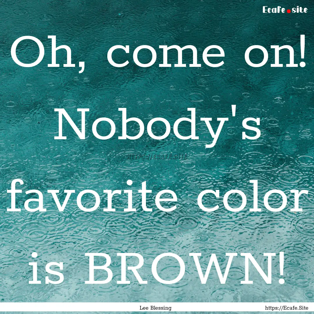 Oh, come on! Nobody's favorite color is BROWN!.... : Quote by Lee Blessing