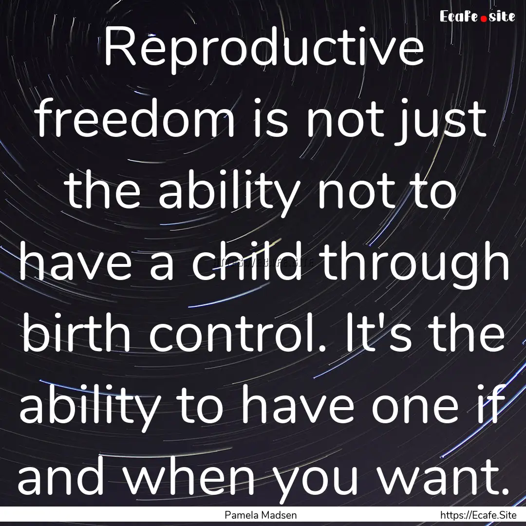 Reproductive freedom is not just the ability.... : Quote by Pamela Madsen