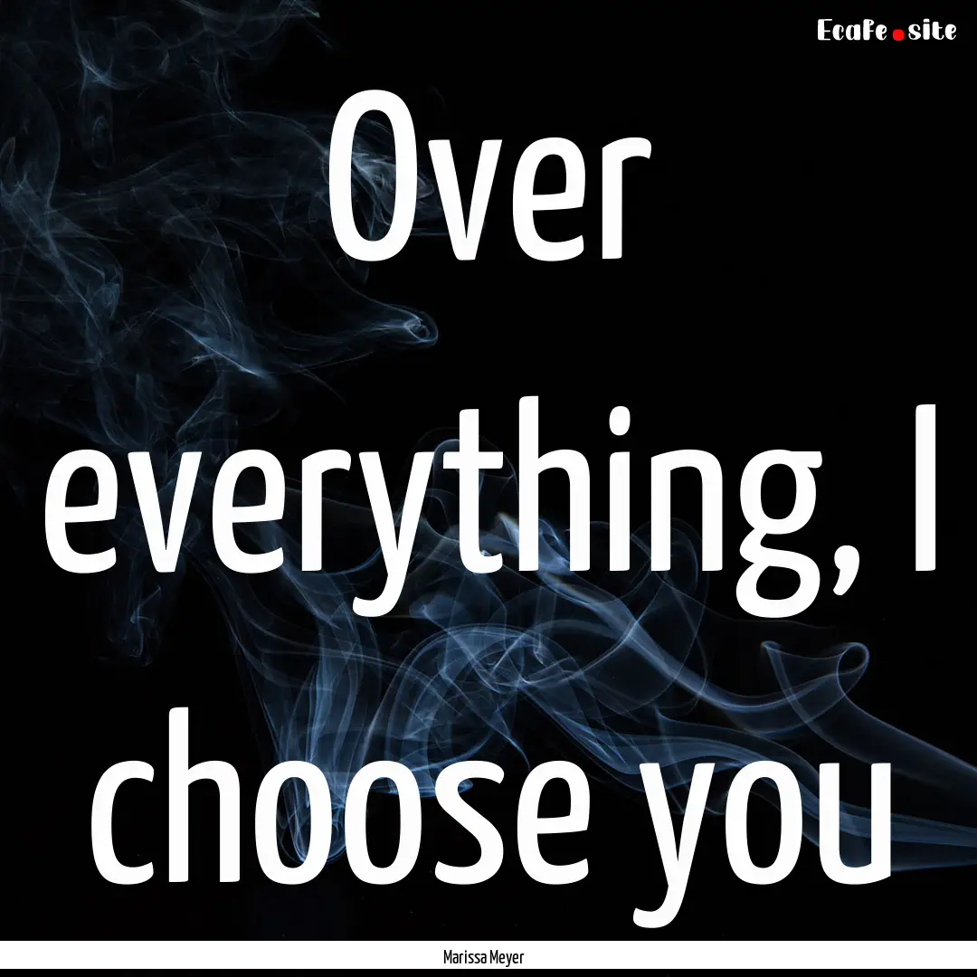 Over everything, I choose you : Quote by Marissa Meyer