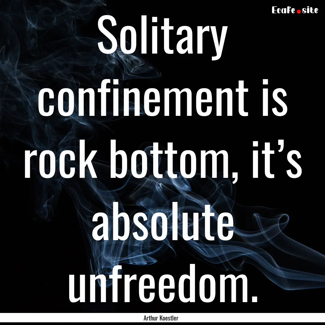 Solitary confinement is rock bottom, it’s.... : Quote by Arthur Koestler