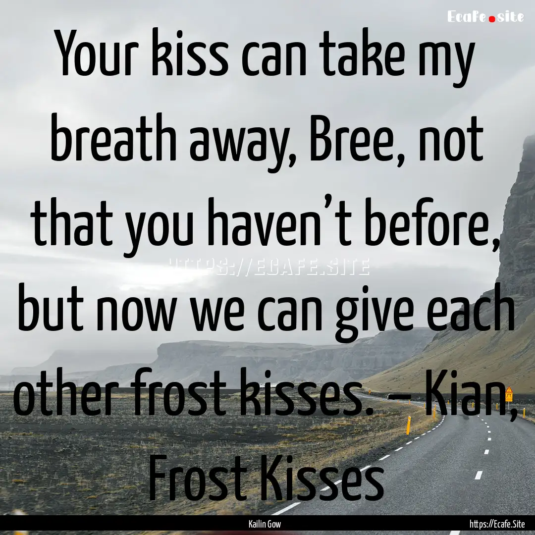 Your kiss can take my breath away, Bree,.... : Quote by Kailin Gow