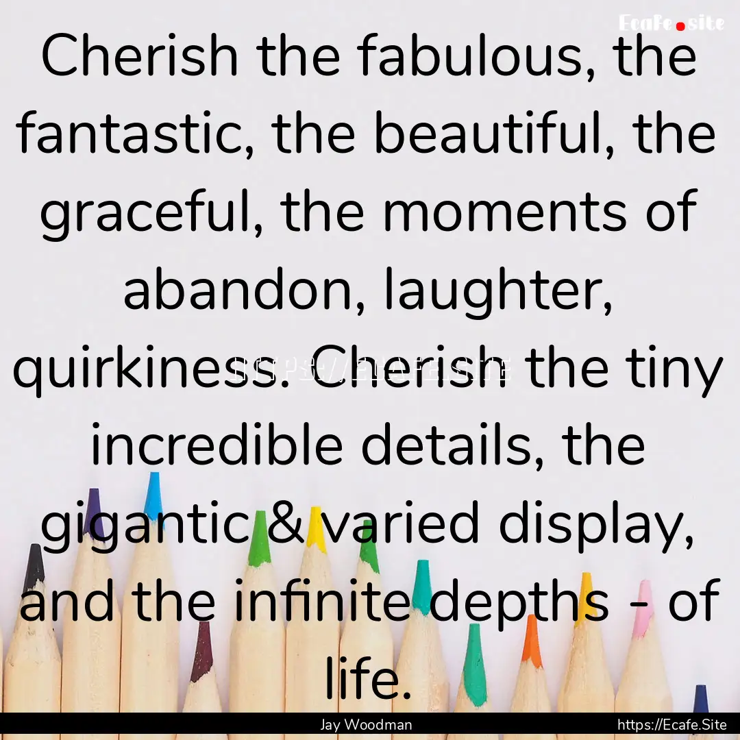 Cherish the fabulous, the fantastic, the.... : Quote by Jay Woodman