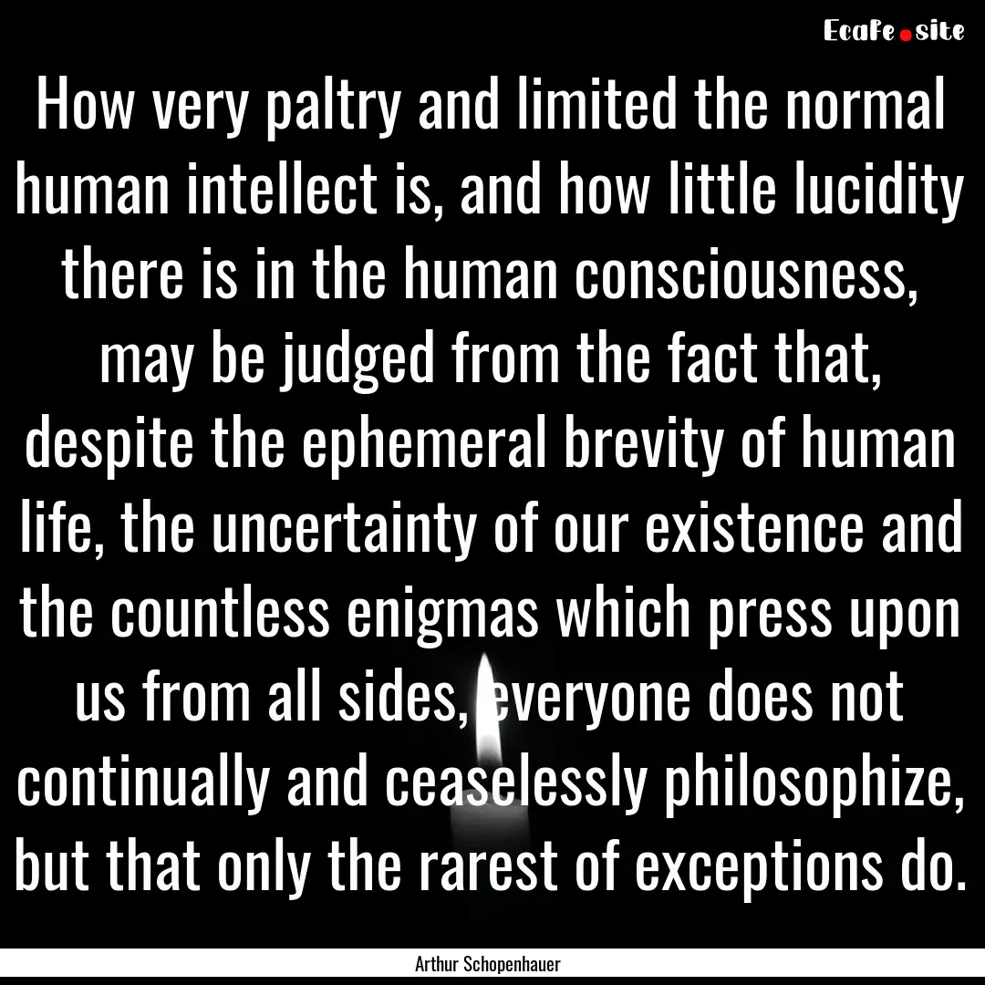 How very paltry and limited the normal human.... : Quote by Arthur Schopenhauer