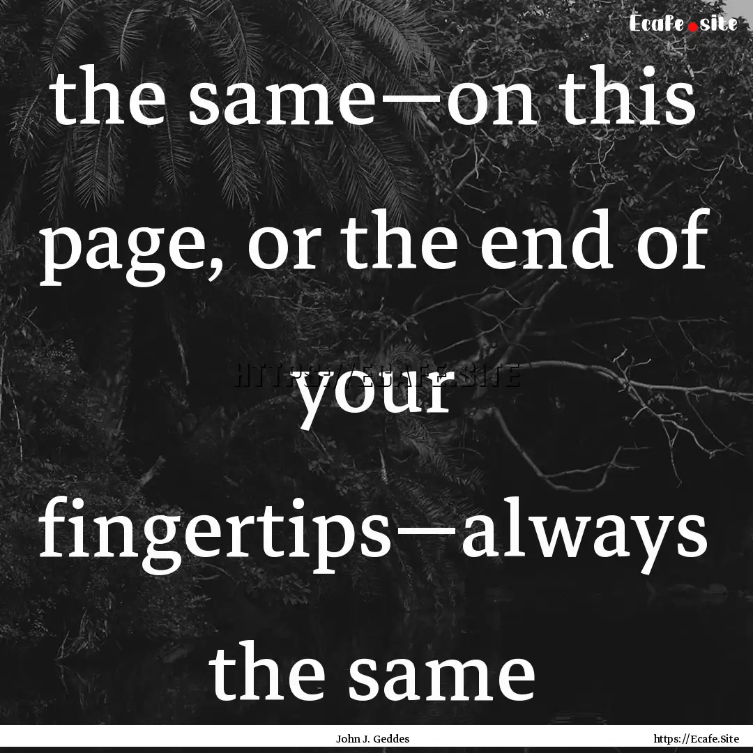 the same—on this page, or the end of your.... : Quote by John J. Geddes