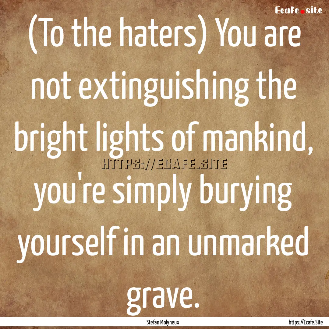 (To the haters) You are not extinguishing.... : Quote by Stefan Molyneux