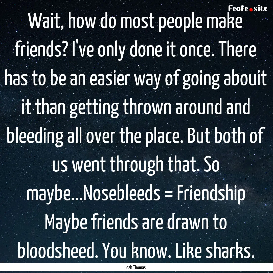 Wait, how do most people make friends? I've.... : Quote by Leah Thomas