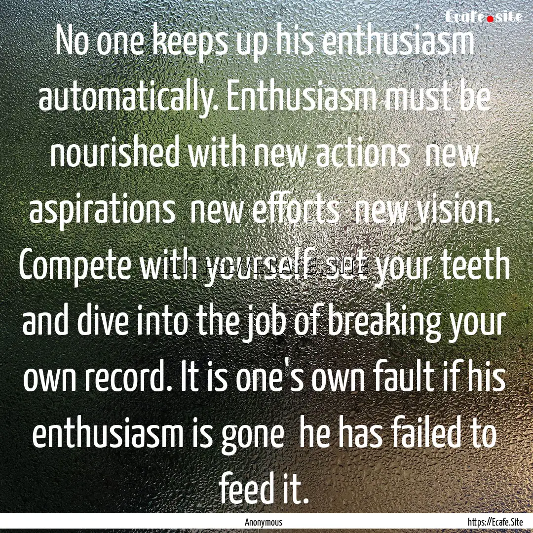 No one keeps up his enthusiasm automatically..... : Quote by Anonymous