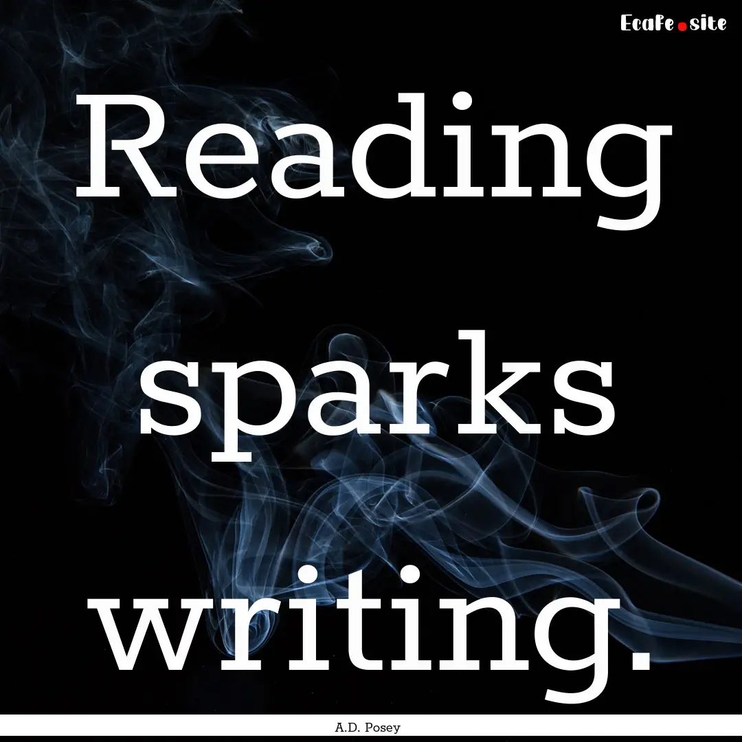 Reading sparks writing. : Quote by A.D. Posey