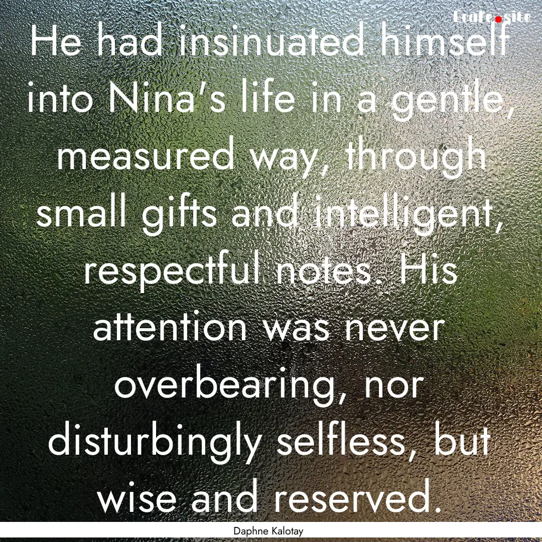 He had insinuated himself into Nina's life.... : Quote by Daphne Kalotay