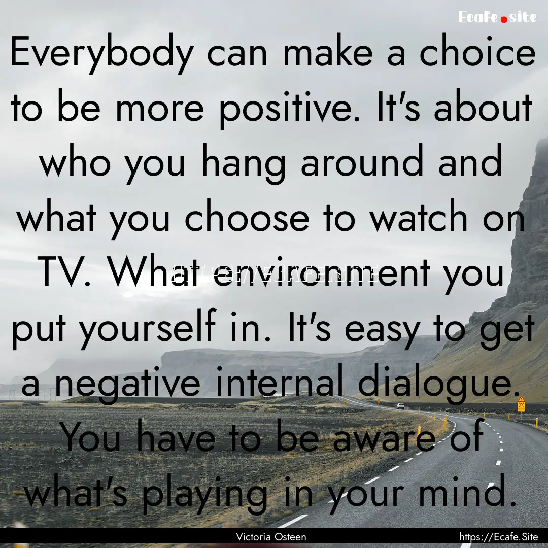 Everybody can make a choice to be more positive..... : Quote by Victoria Osteen