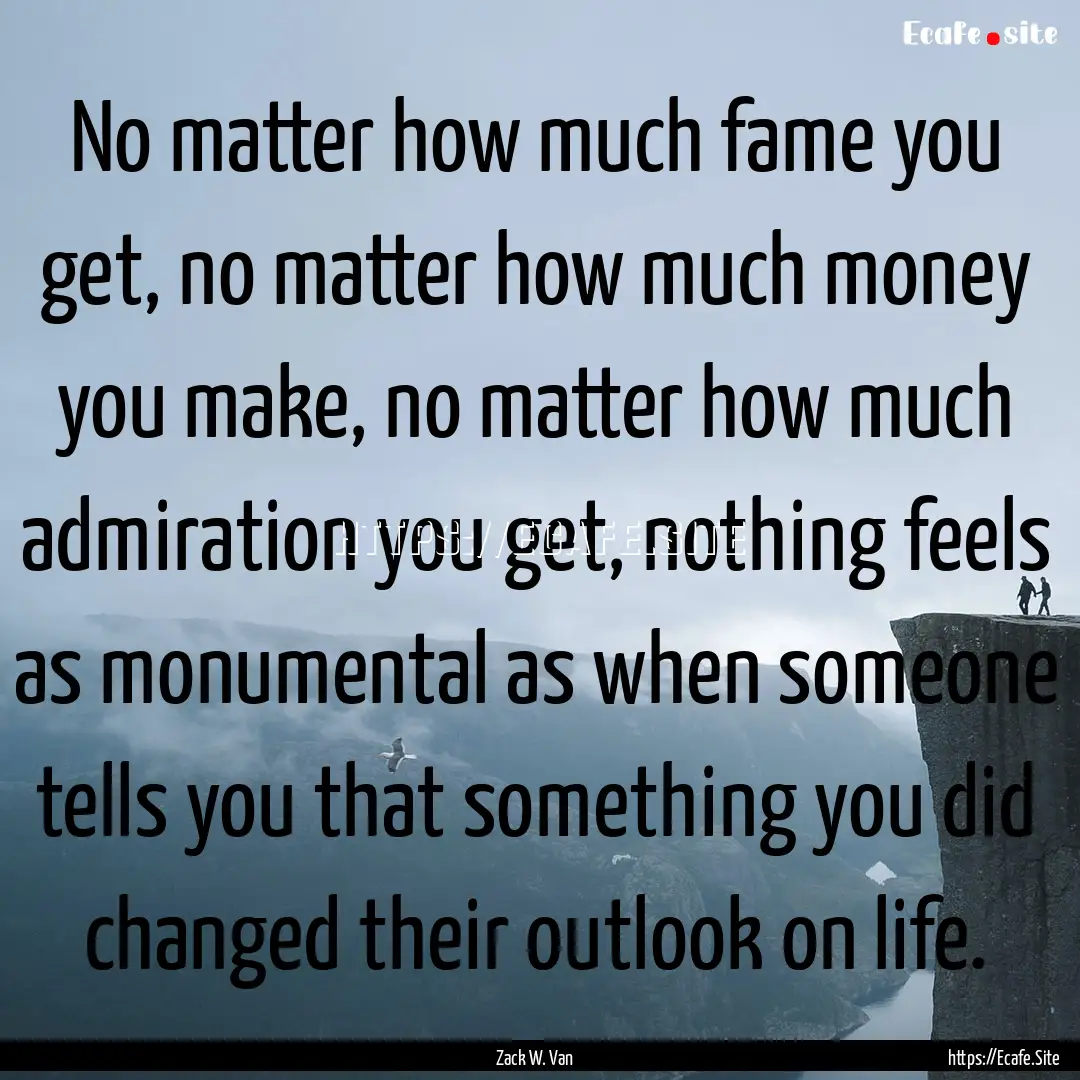 No matter how much fame you get, no matter.... : Quote by Zack W. Van