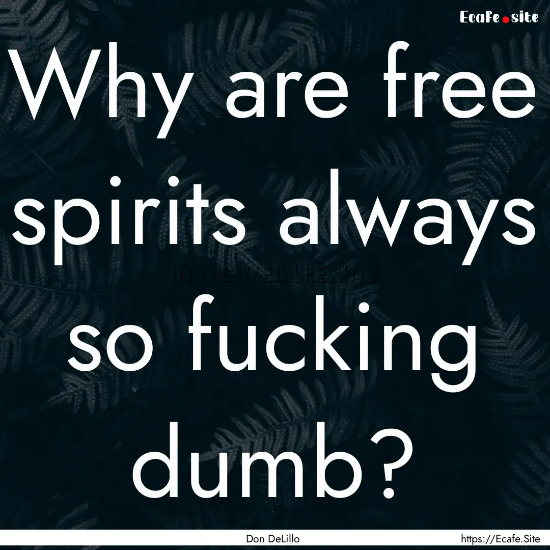 Why are free spirits always so fucking dumb?.... : Quote by Don DeLillo