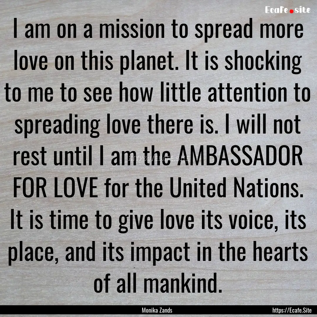 I am on a mission to spread more love on.... : Quote by Monika Zands