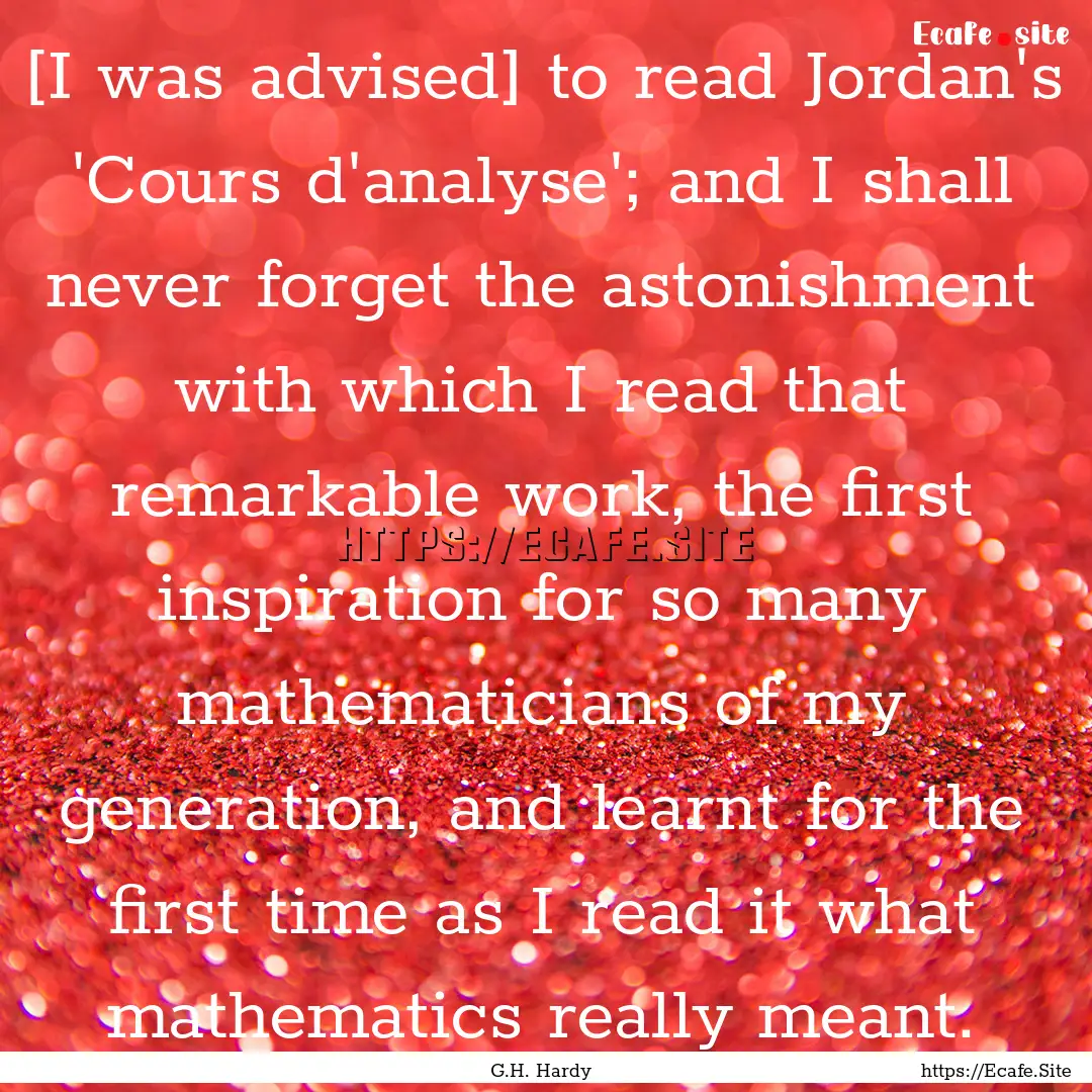 [I was advised] to read Jordan's 'Cours d'analyse';.... : Quote by G.H. Hardy