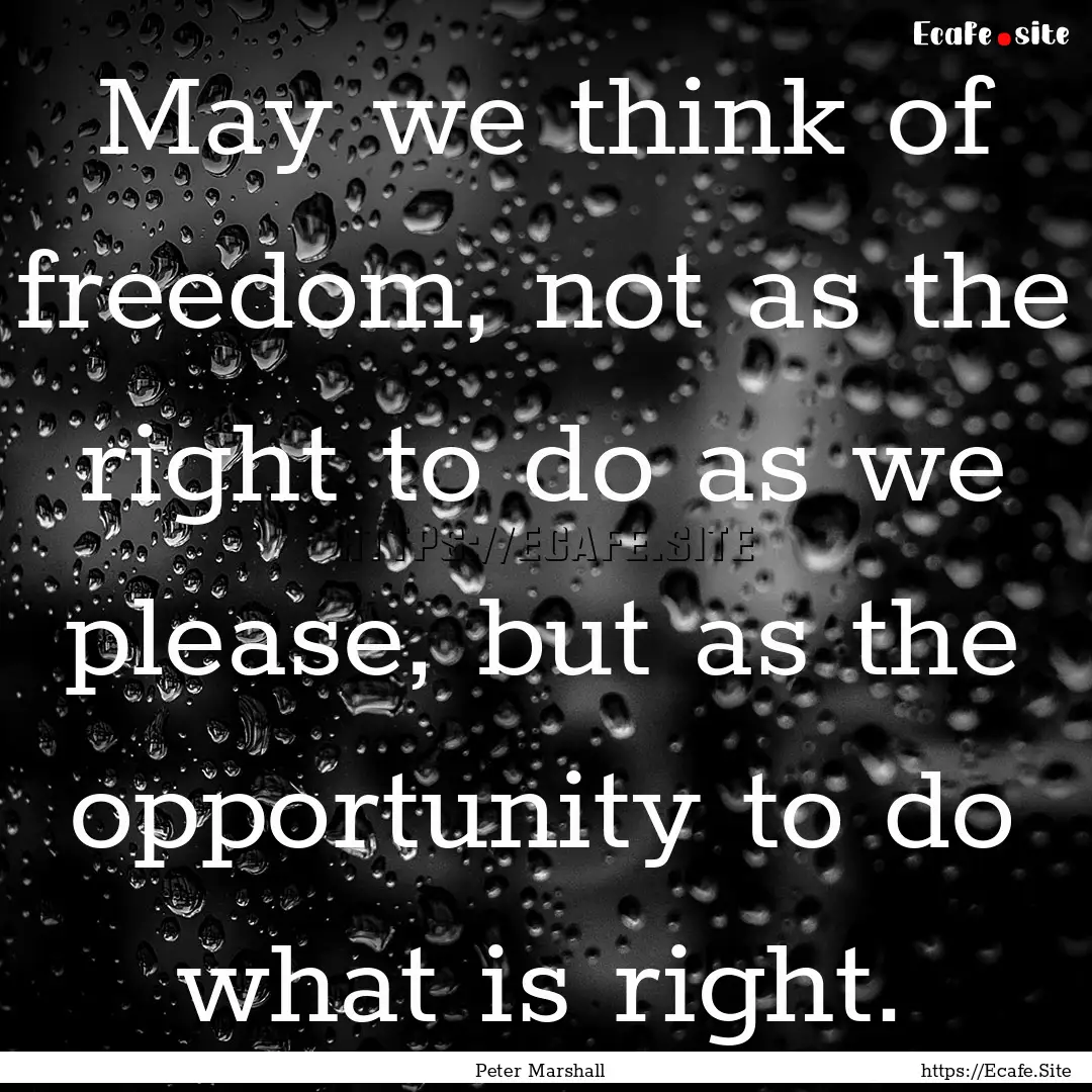 May we think of freedom, not as the right.... : Quote by Peter Marshall