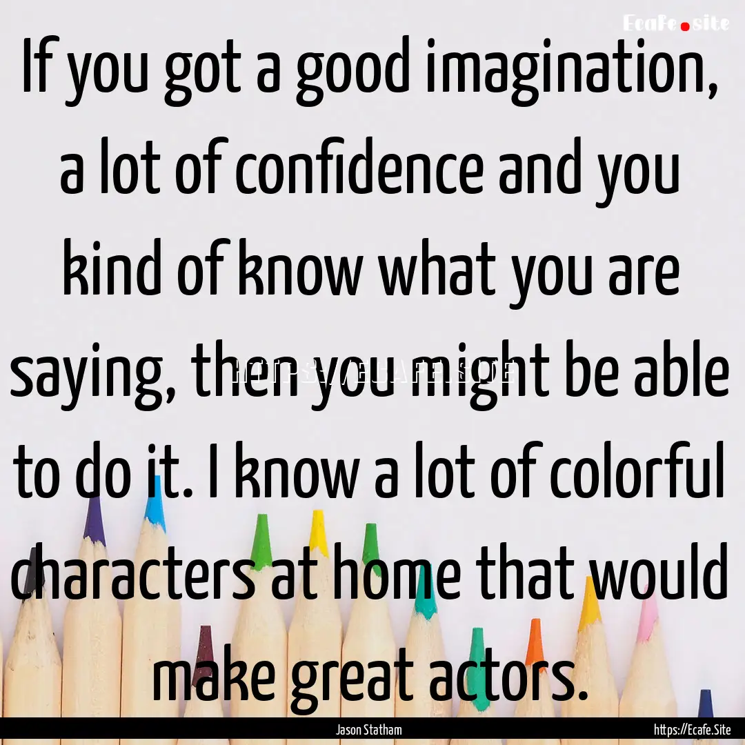 If you got a good imagination, a lot of confidence.... : Quote by Jason Statham