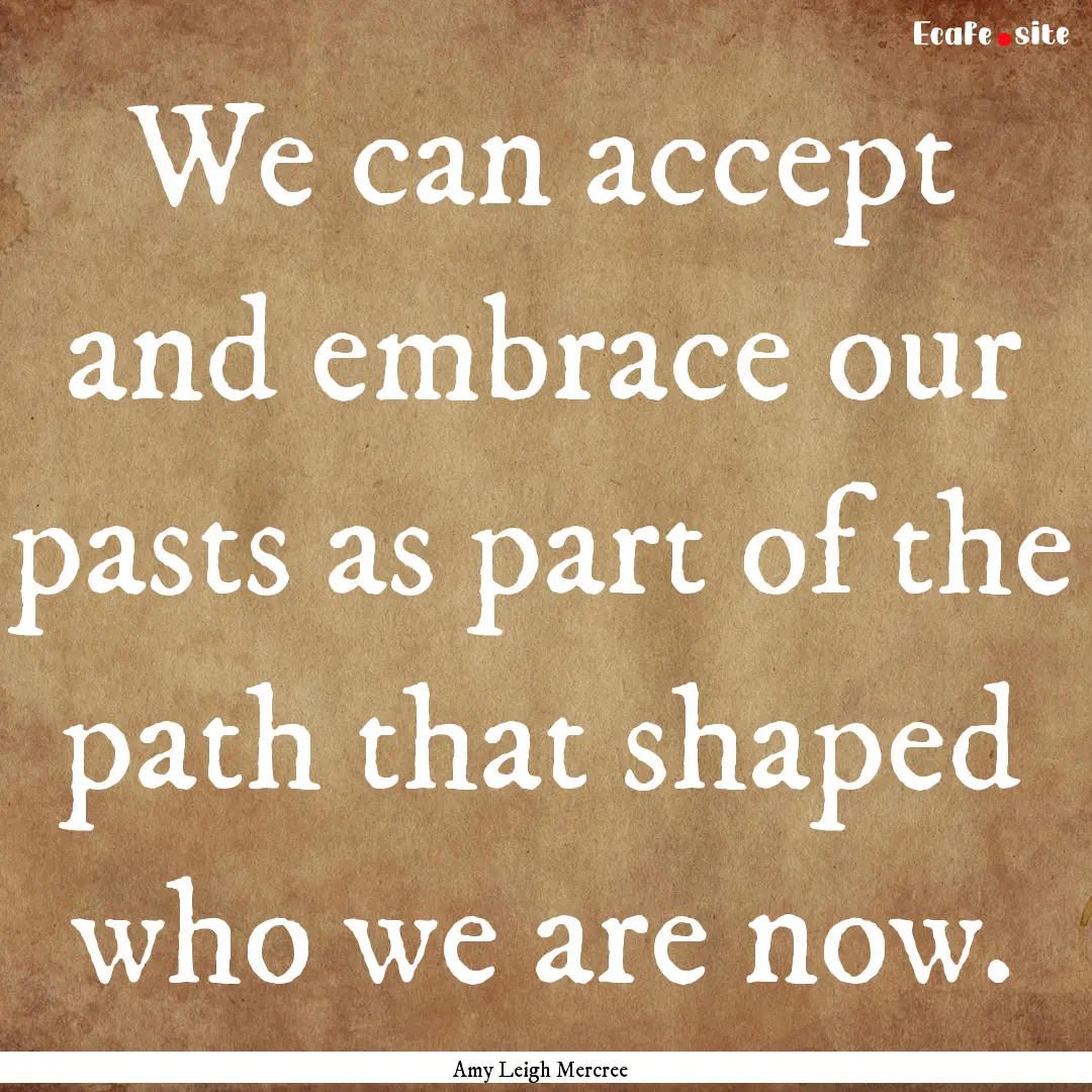 We can accept and embrace our pasts as part.... : Quote by Amy Leigh Mercree