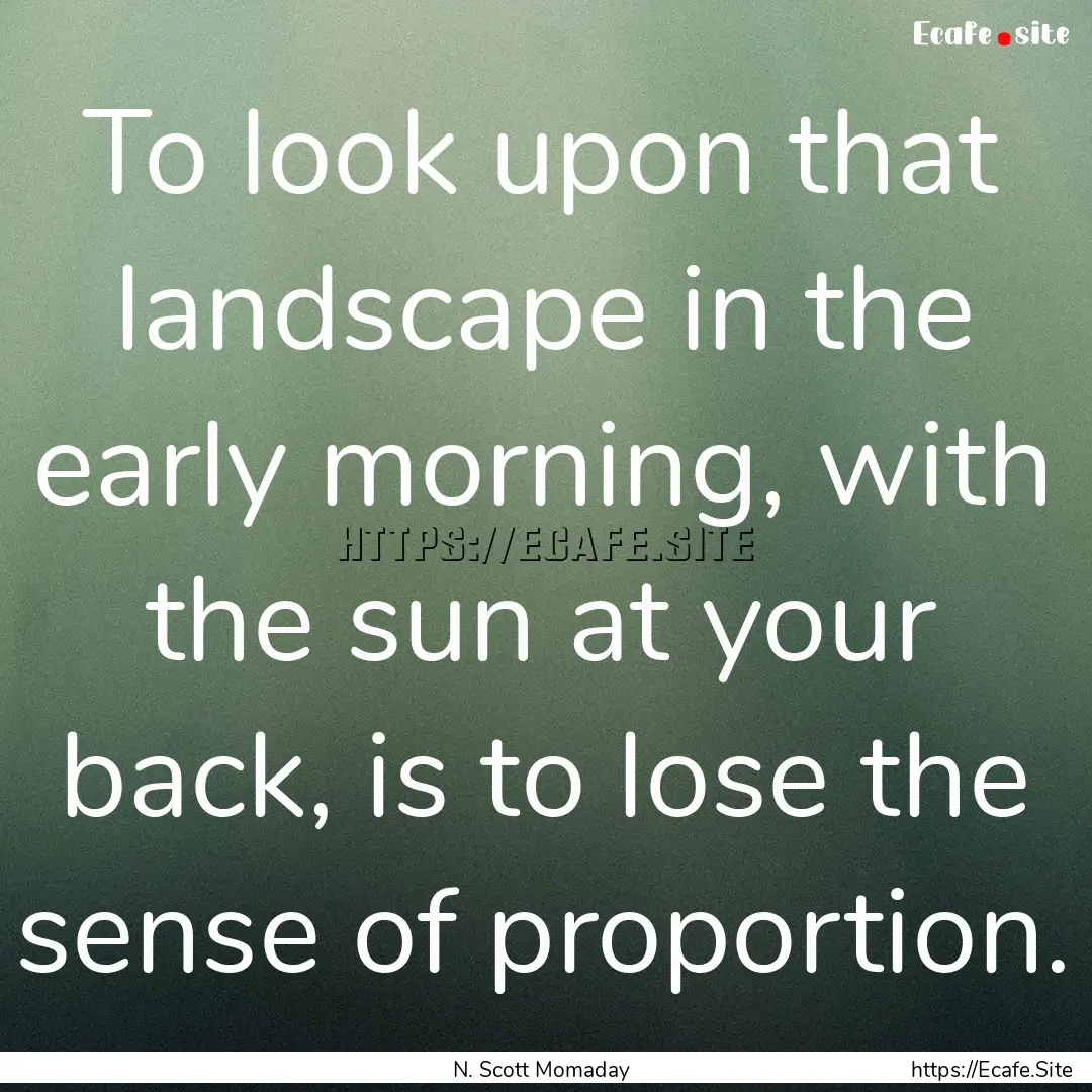 To look upon that landscape in the early.... : Quote by N. Scott Momaday