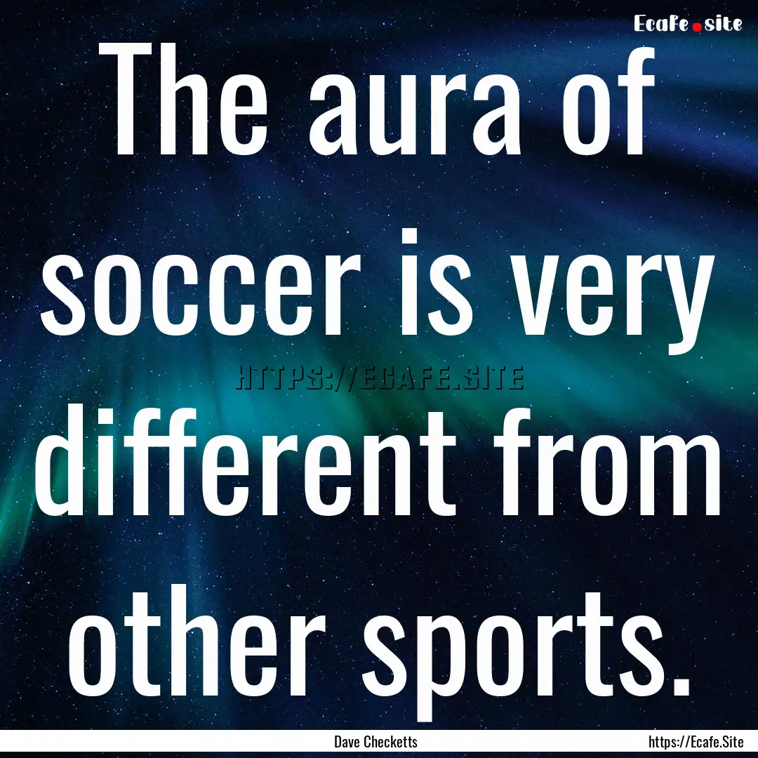 The aura of soccer is very different from.... : Quote by Dave Checketts