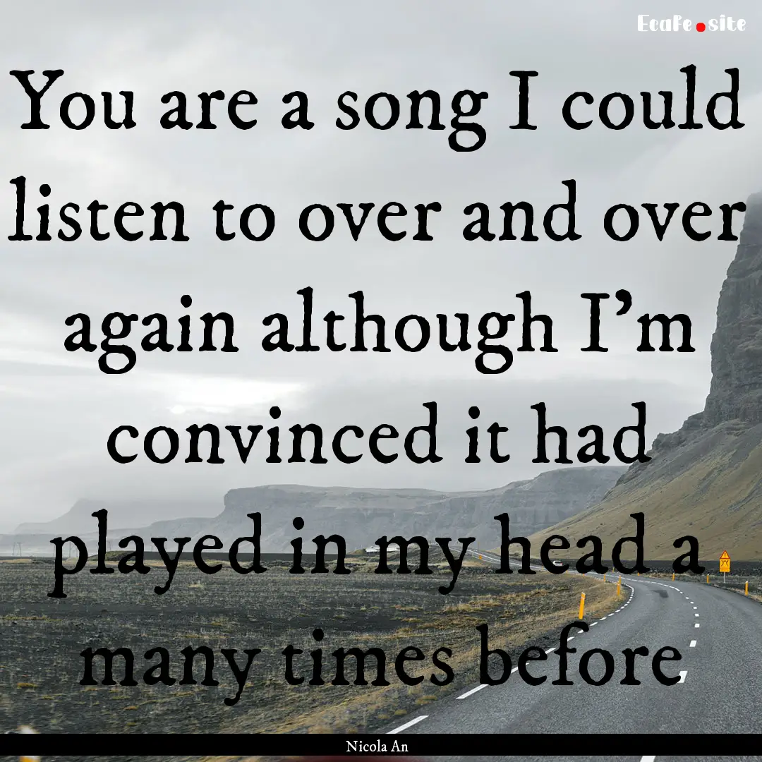 You are a song I could listen to over and.... : Quote by Nicola An