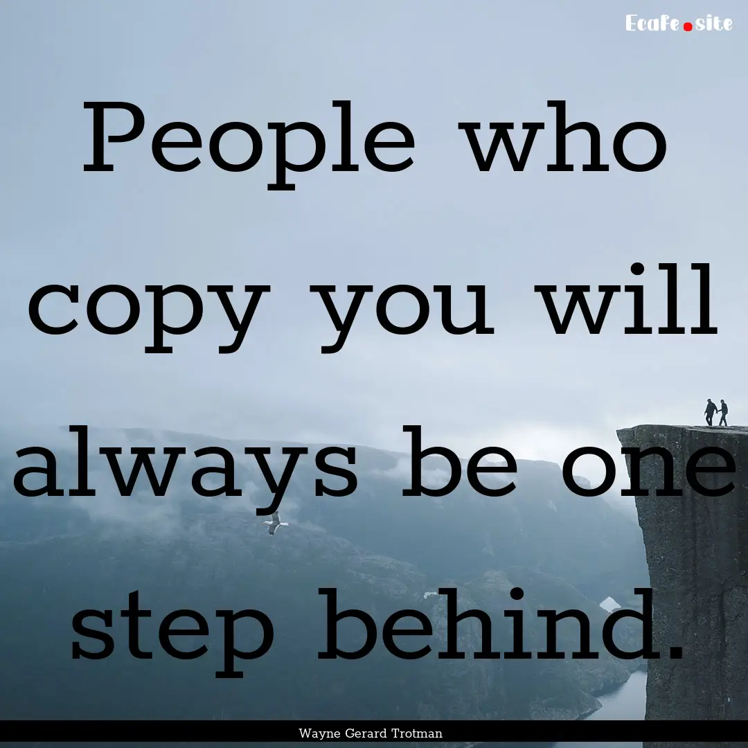 People who copy you will always be one step.... : Quote by Wayne Gerard Trotman