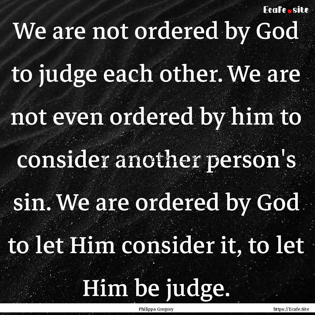 We are not ordered by God to judge each other..... : Quote by Philippa Gregory