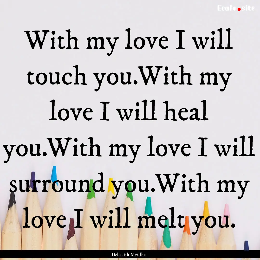 With my love I will touch you.With my love.... : Quote by Debasish Mridha