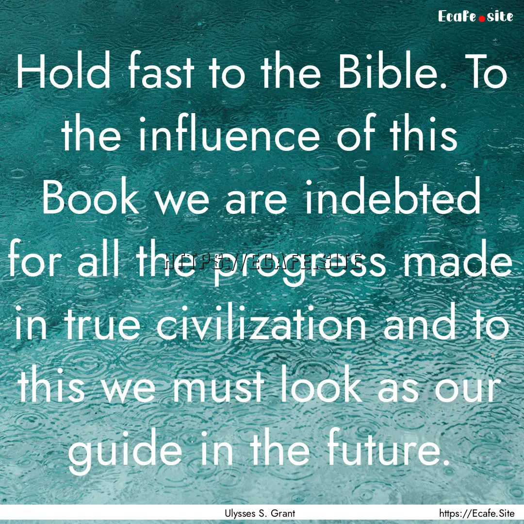 Hold fast to the Bible. To the influence.... : Quote by Ulysses S. Grant