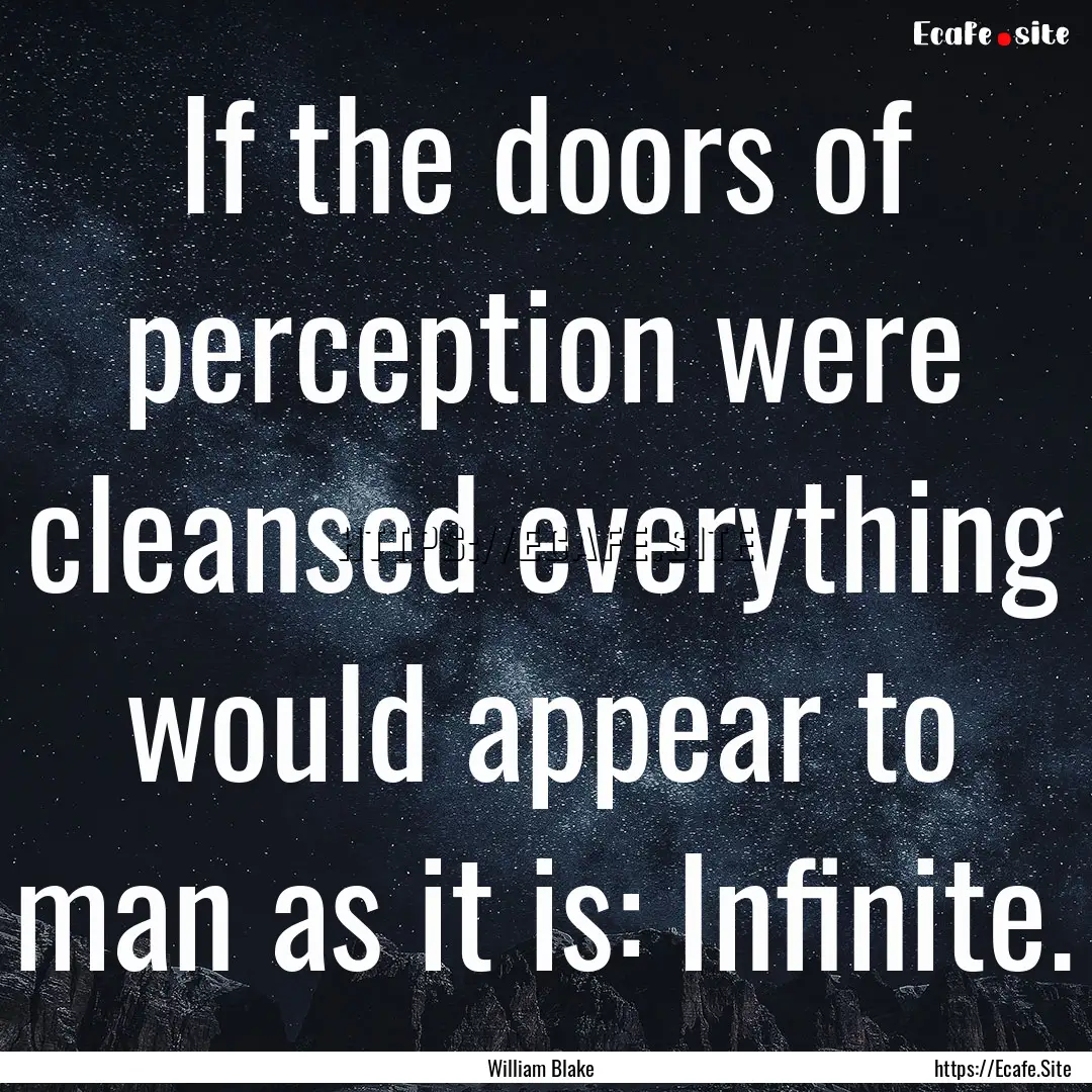 If the doors of perception were cleansed.... : Quote by William Blake