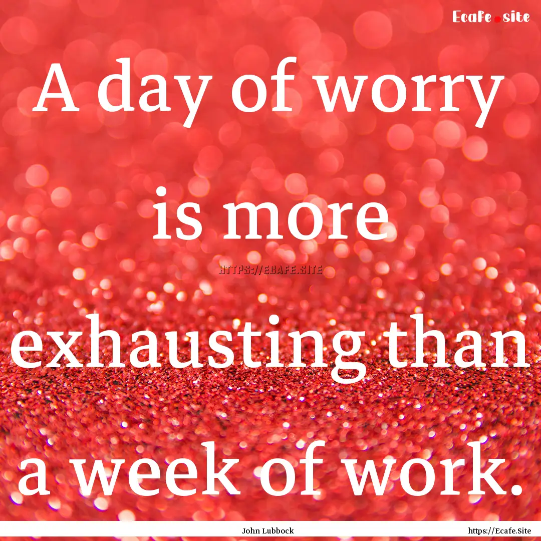 A day of worry is more exhausting than a.... : Quote by John Lubbock